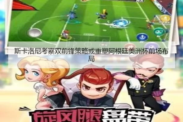 斯卡洛尼考察双前锋策略或重塑阿根廷美洲杯前场布局